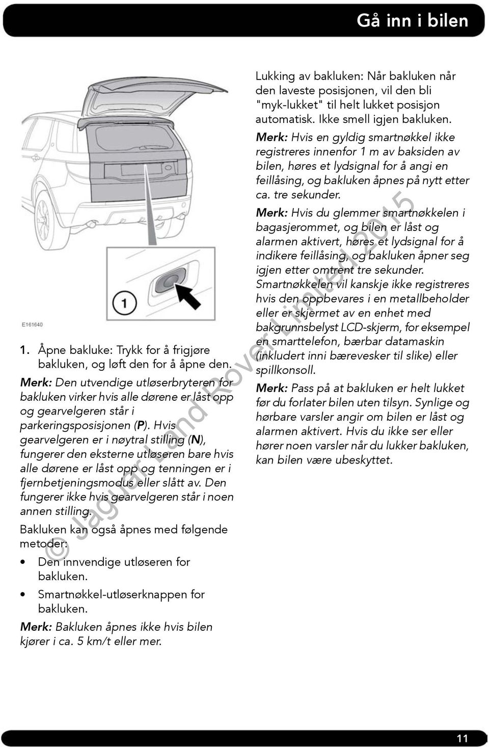 Hvis gearvelgeren er i nøytral stilling (N), fungerer den eksterne utløseren bare hvis alle dørene er låst opp og tenningen er i fjernbetjeningsmodus eller slått av.