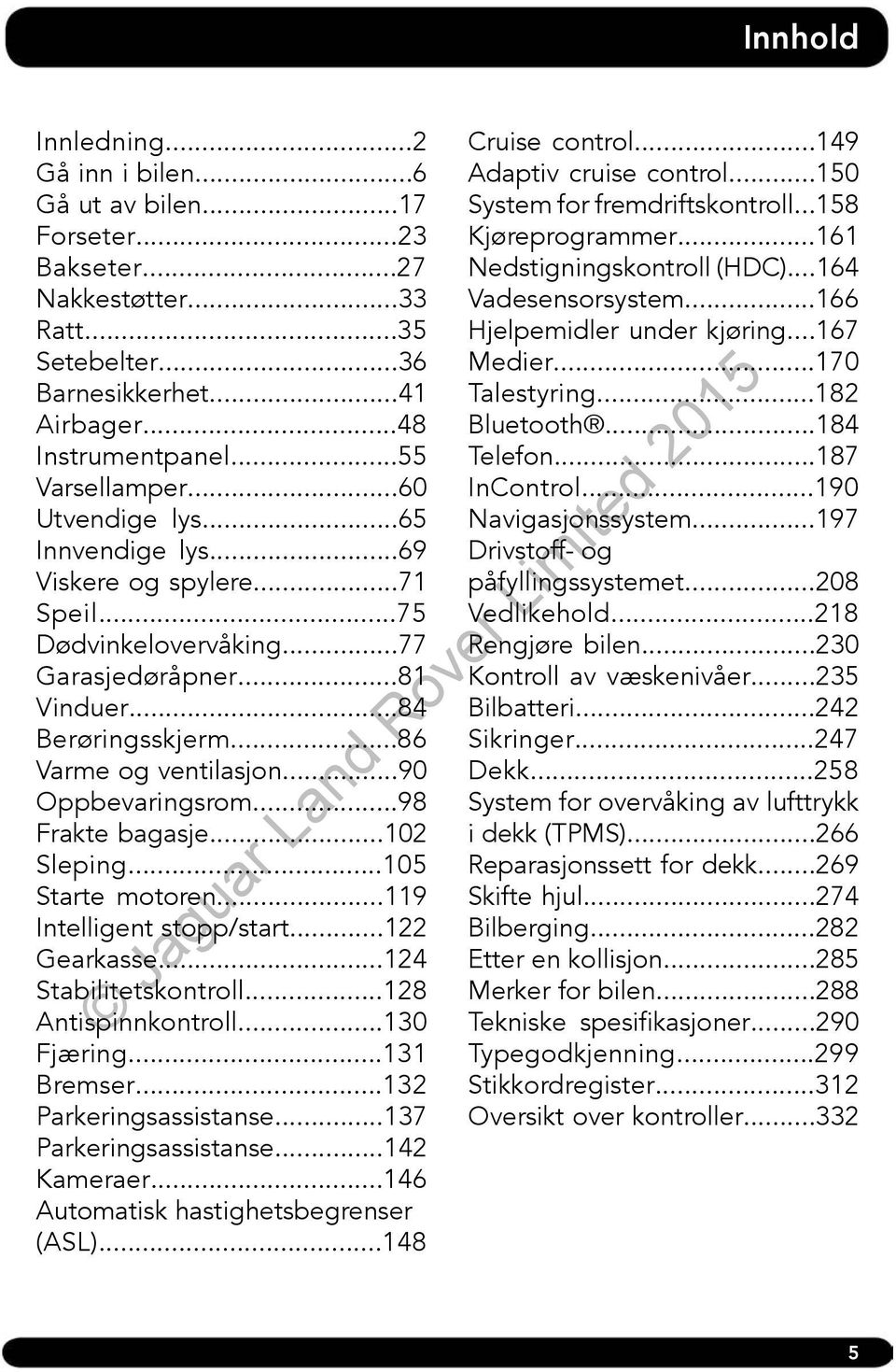 ..98 Frakte bagasje...102 Sleping...105 Starte motoren...119 Intelligent stopp/start...122 Gearkasse...124 Stabilitetskontroll...128 Antispinnkontroll...130 Fjæring...131 Bremser.