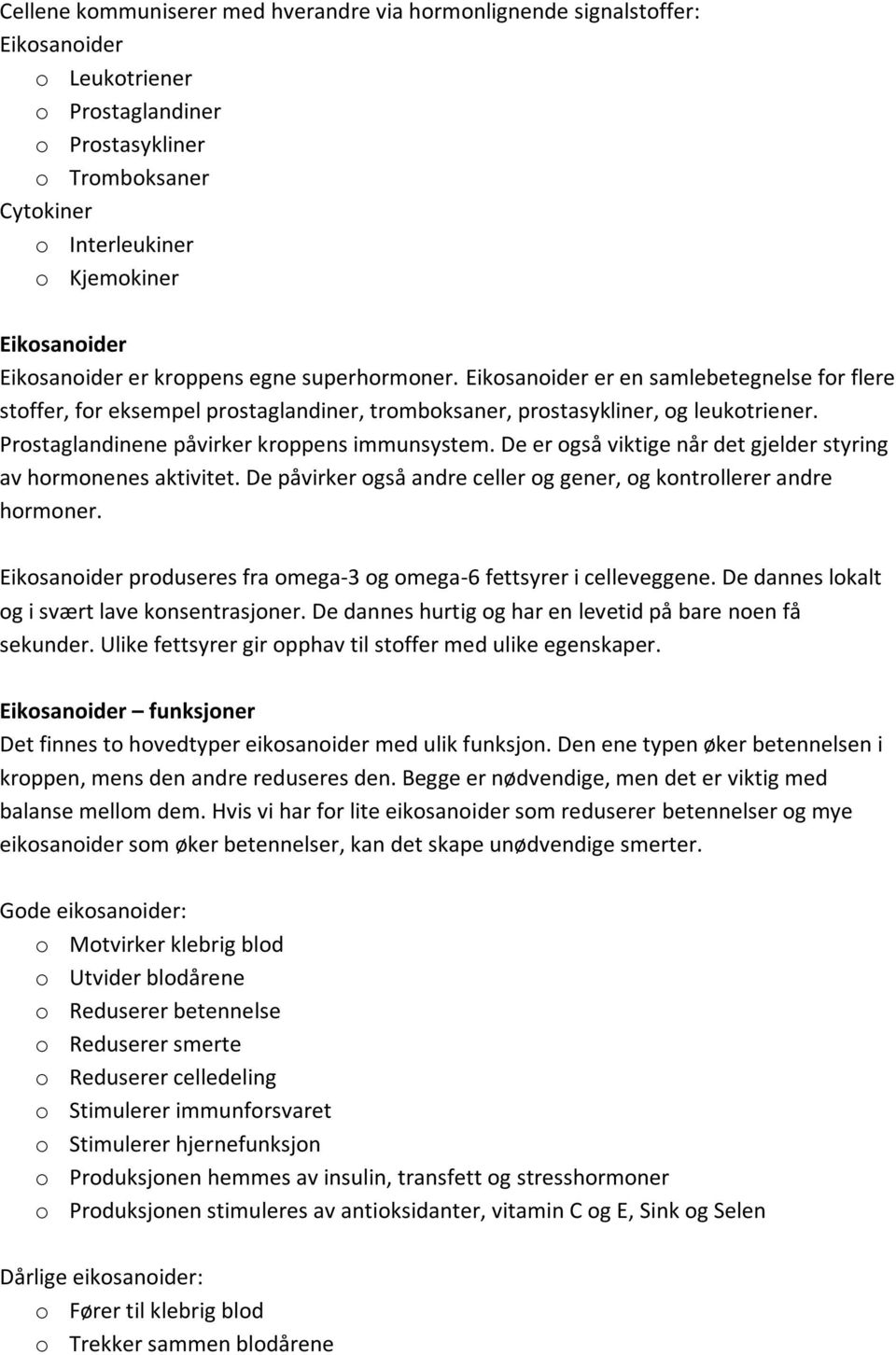 Prostaglandinene påvirker kroppens immunsystem. De er også viktige når det gjelder styring av hormonenes aktivitet. De påvirker også andre celler og gener, og kontrollerer andre hormoner.