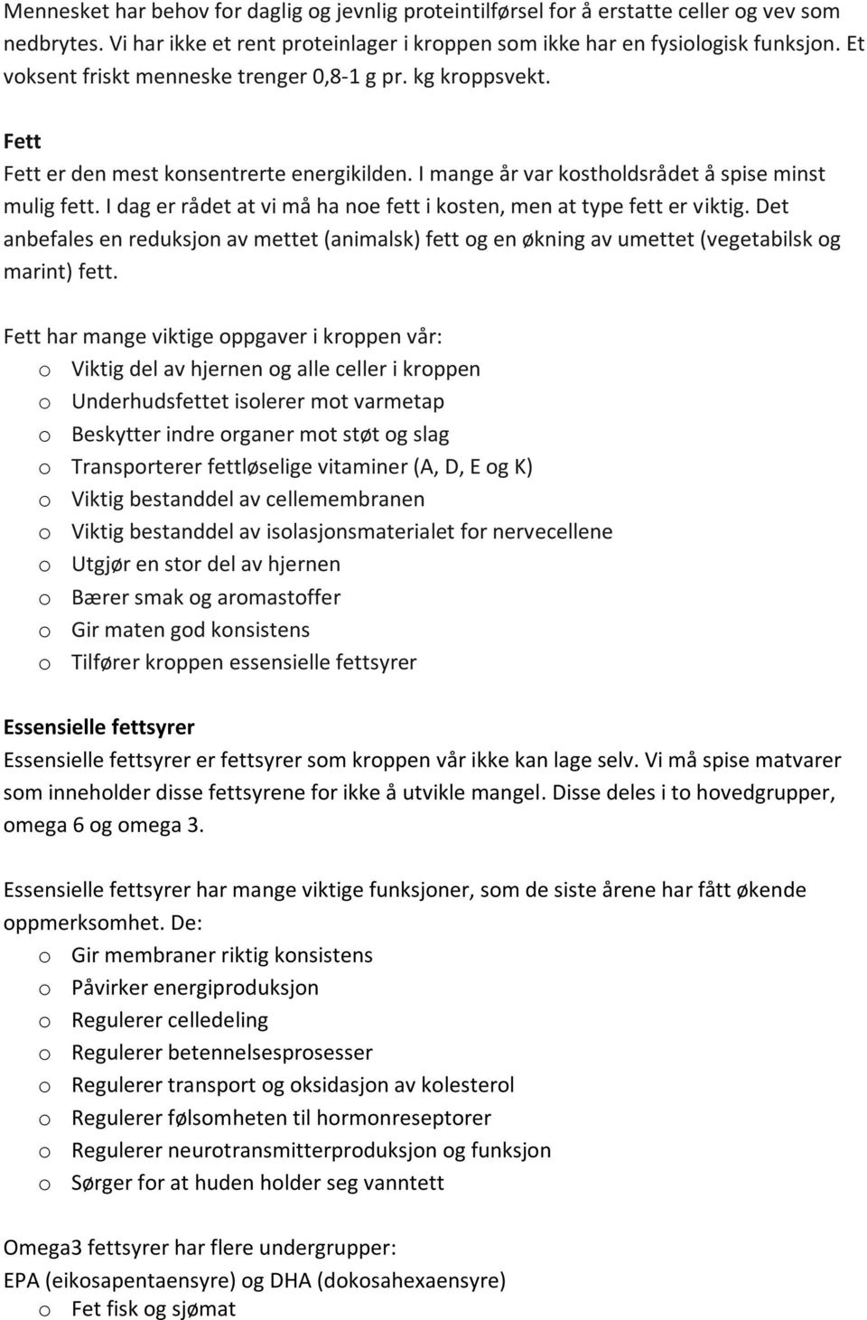 I dag er rådet at vi må ha noe fett i kosten, men at type fett er viktig. Det anbefales en reduksjon av mettet (animalsk) fett og en økning av umettet (vegetabilsk og marint) fett.