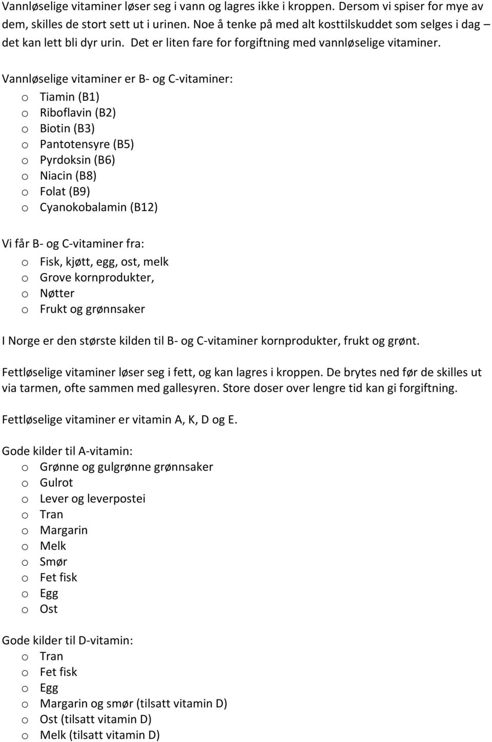 Vannløselige vitaminer er B- og C-vitaminer: o Tiamin (B1) o Riboflavin (B2) o Biotin (B3) o Pantotensyre (B5) o Pyrdoksin (B6) o Niacin (B8) o Folat (B9) o Cyanokobalamin (B12) Vi får B- og