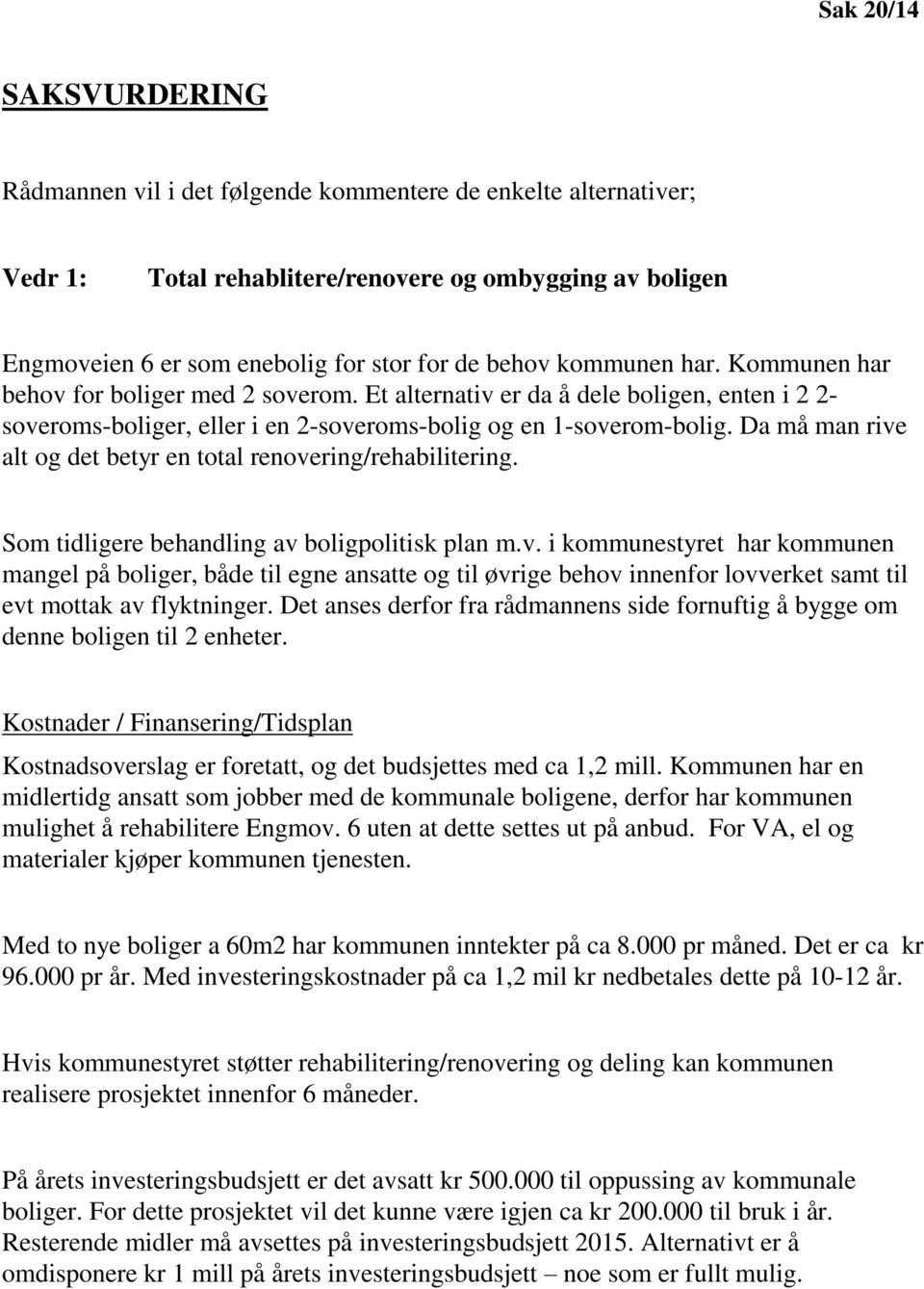 Da må man rive alt og det betyr en total renovering/rehabilitering. Som tidligere behandling av boligpolitisk plan m.v. i kommunestyret har kommunen mangel på boliger, både til egne ansatte og til øvrige behov innenfor lovverket samt til evt mottak av flyktninger.