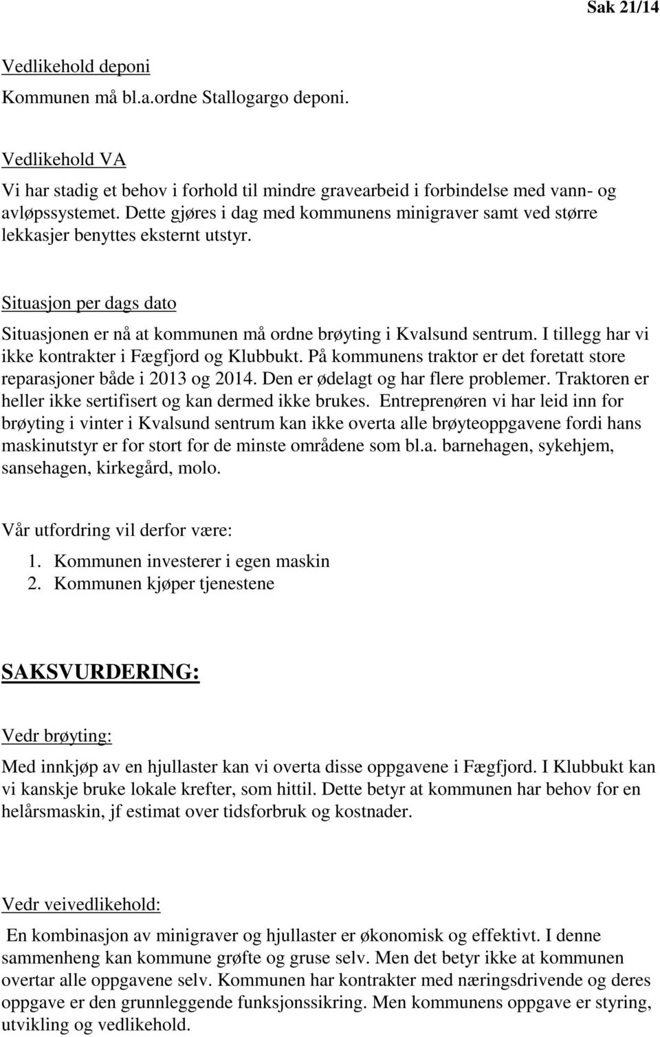 I tillegg har vi ikke kontrakter i Fægfjord og Klubbukt. På kommunens traktor er det foretatt store reparasjoner både i 2013 og 2014. Den er ødelagt og har flere problemer.