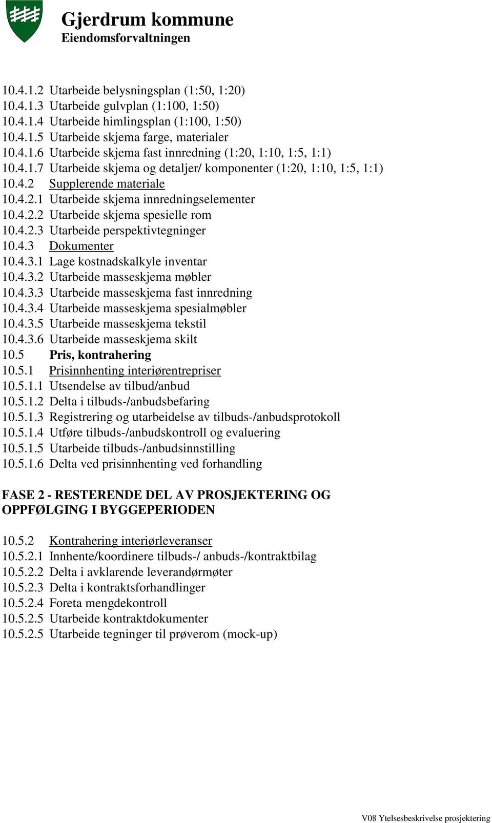 4.3 Dokumenter 10.4.3.1 Lage kostnadskalkyle inventar 10.4.3.2 Utarbeide masseskjema møbler 10.4.3.3 Utarbeide masseskjema fast innredning 10.4.3.4 Utarbeide masseskjema spesialmøbler 10.4.3.5 Utarbeide masseskjema tekstil 10.