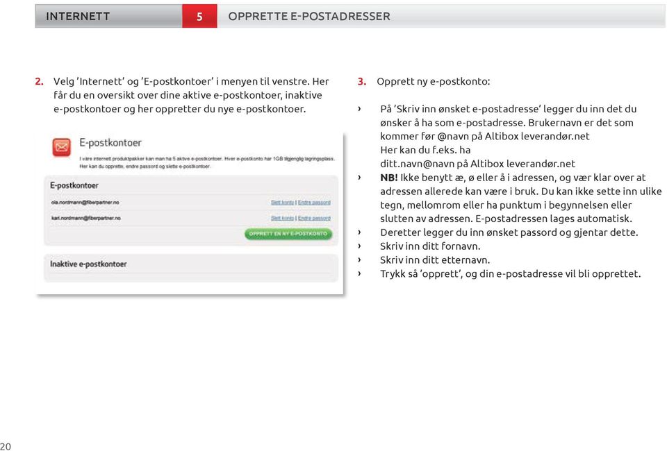 net Her kan du f.eks. ha ditt.navn@navn på Altibox leverandør.net NB! Ikke benytt æ, ø eller å i adressen, og vær klar over at adressen allerede kan være i bruk.