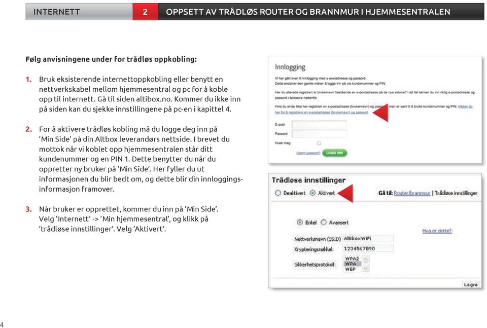 Kommer du ikke inn på siden kan du sjekke innstillingene på pc-en i kapittel 4. 2. For å aktivere trådløs kobling må du logge deg inn på Min Side på din Altbox leverandørs nettside.