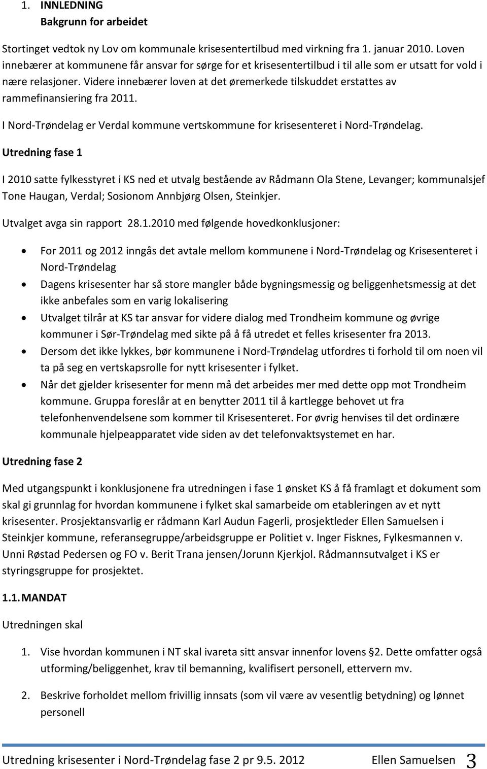 Videre innebærer loven at det øremerkede tilskuddet erstattes av rammefinansiering fra 2011. I Nord-Trøndelag er Verdal kommune vertskommune for krisesenteret i Nord-Trøndelag.
