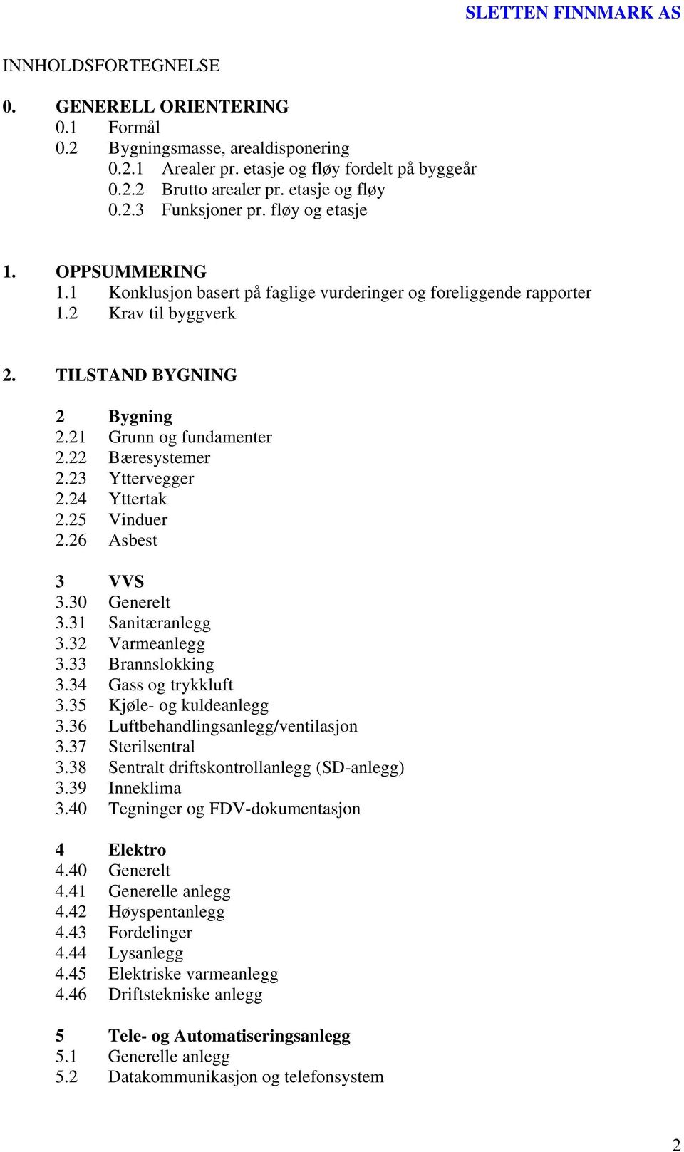 23 Yttervegger 2.24 Yttertak 2.25 Vinduer 2.26 Asbest 3 VVS 3.30 Generelt 3.31 Sanitæranlegg 3.32 Varmeanlegg 3.33 Brannslokking 3.34 Gass og trykkluft 3.35 Kjøle- og kuldeanlegg 3.