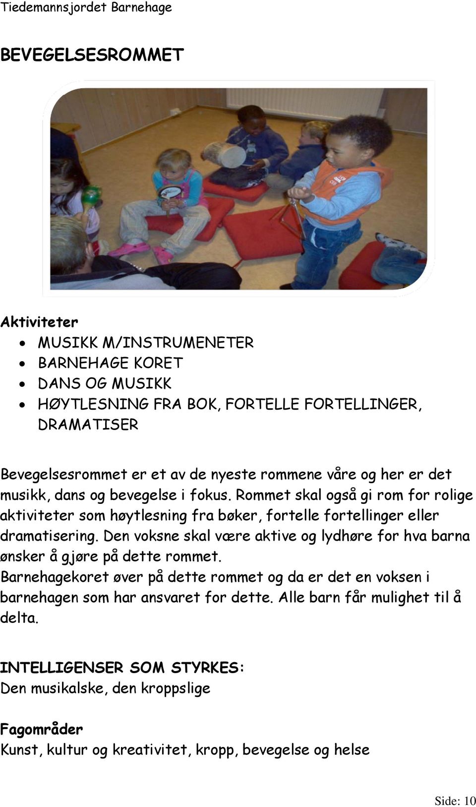 Rommet skal også gi rom for rolige aktiviteter som høytlesning fra bøker, fortelle fortellinger eller dramatisering.