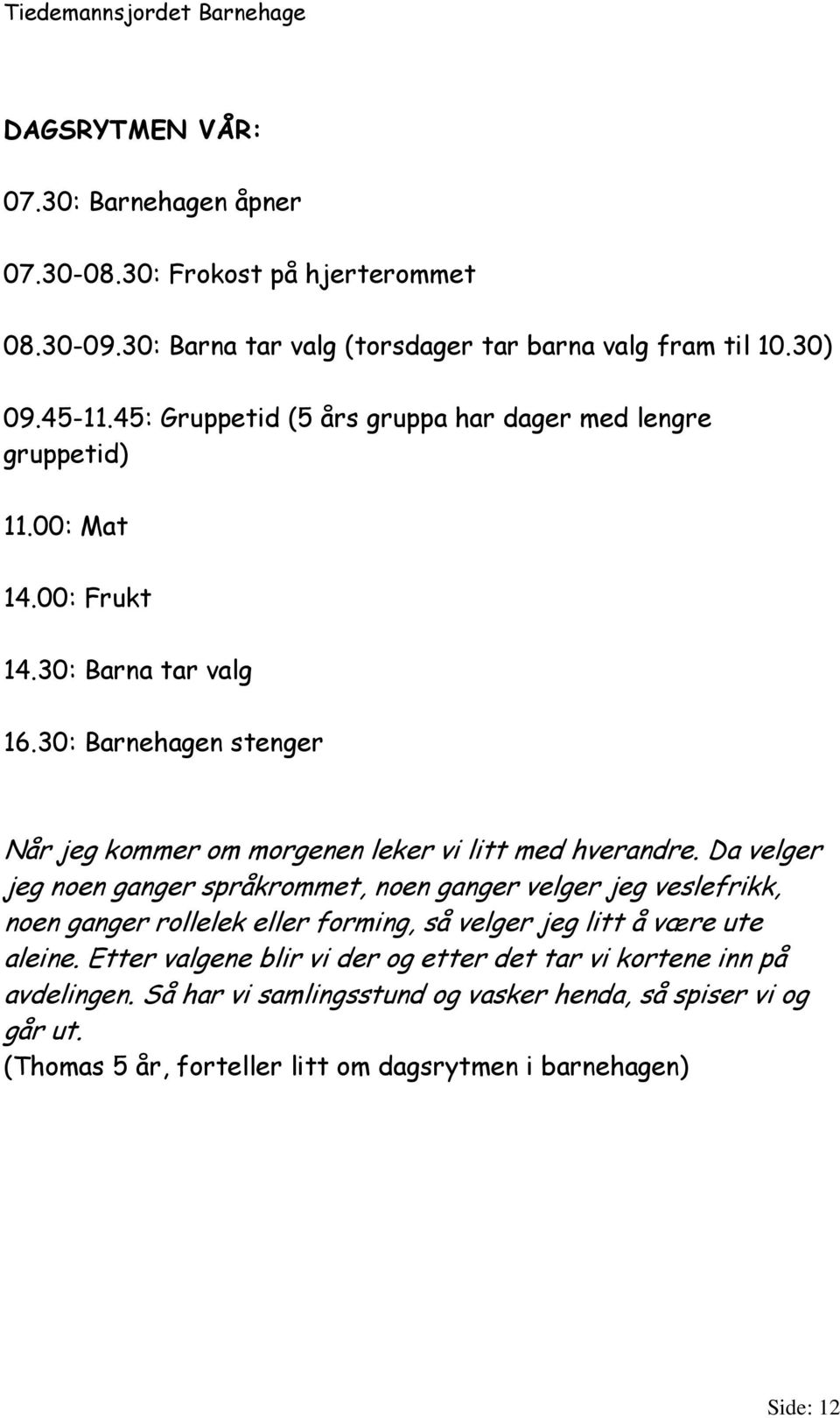 30: Barnehagen stenger Når jeg kommer om morgenen leker vi litt med hverandre.