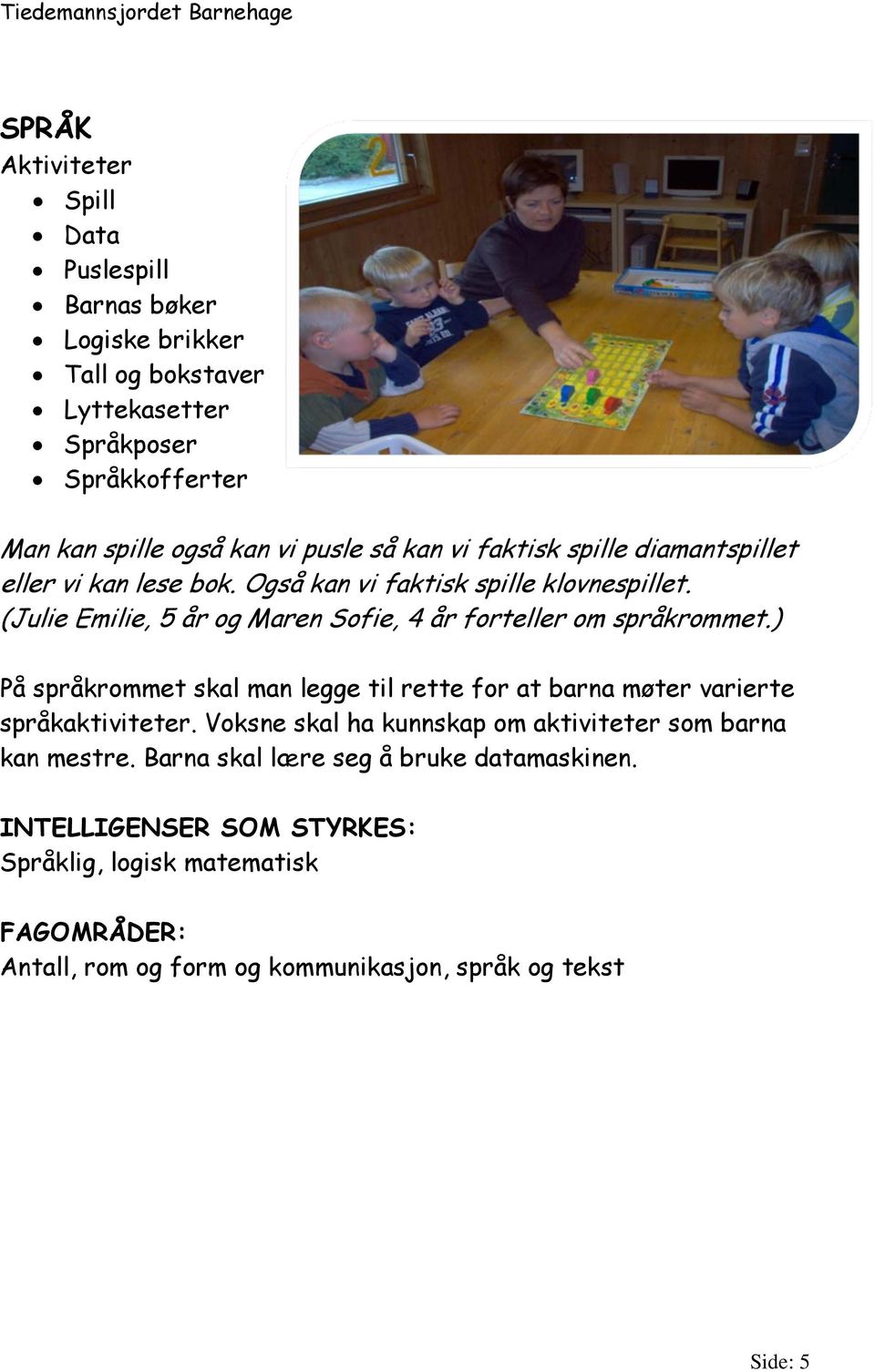 (Julie Emilie, 5 år og Maren Sofie, 4 år forteller om språkrommet.) På språkrommet skal man legge til rette for at barna møter varierte språkaktiviteter.