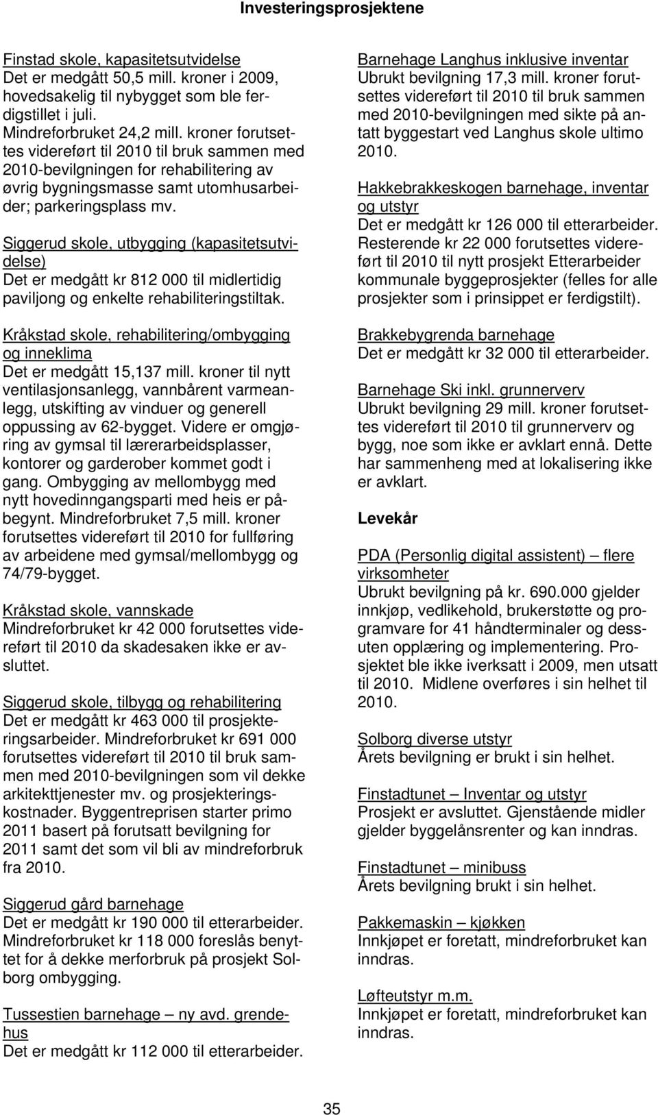 Siggerud skole, utbygging (kapasitetsutvidelse) Det er medgått kr 812 000 til midlertidig paviljong og enkelte rehabiliteringstiltak.