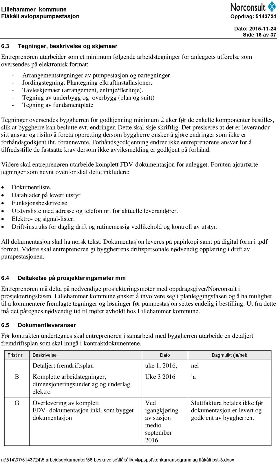 - Tegning av underbygg og overbygg (plan og snitt) - Tegning av fundamentplate Side 16 av 37 Tegninger oversendes byggherren for godkjenning minimum 2 uker før de enkelte komponenter bestilles, slik