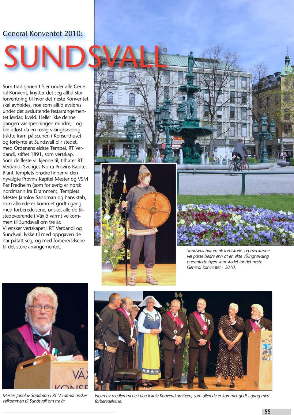 Heller ikke denne gangen var spenningen mindre, - og ble utløst da en røslig vikinghøvding trådte fram på scenen i Konserthuset og forkynte at Sundsvall blir stedet, med Ordenens eldste Tempel, RT