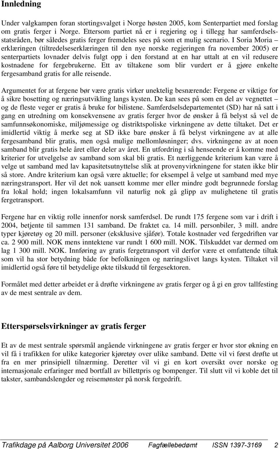 I Soria Moria erklæringen (tiltredelseserklæringen til den nye norske regjeringen fra november 2005 er senterpartiets lovnader delvis fulgt opp i den forstand at en har uttalt at en vil redusere