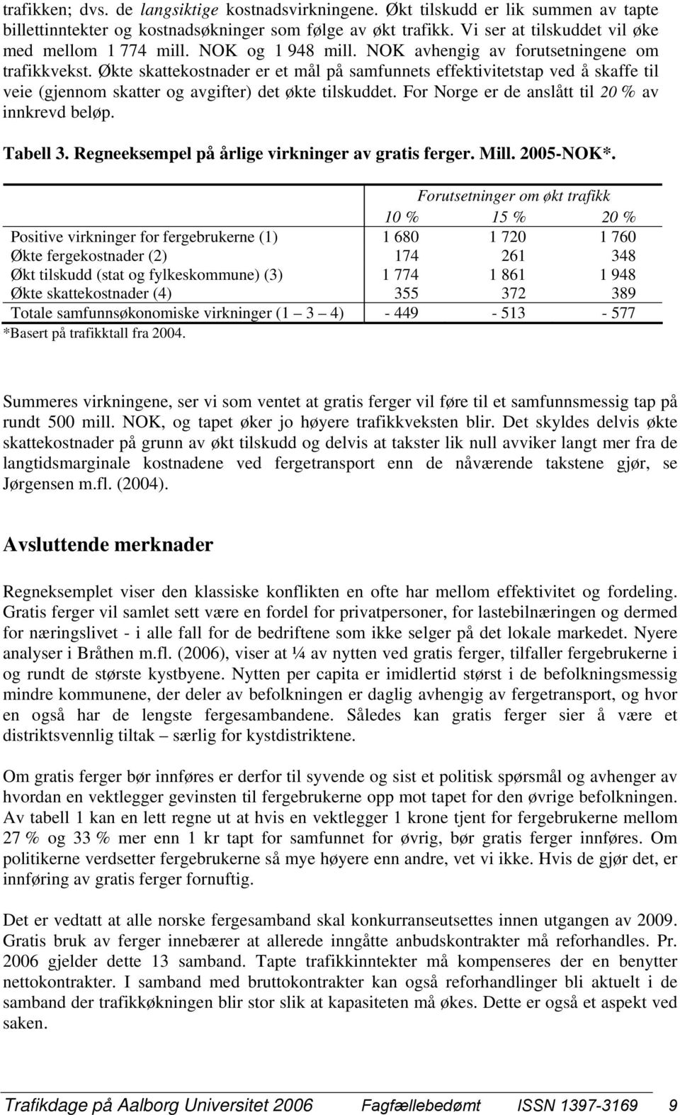 Økte skattekostnader er et mål på samfunnets effektivitetstap ved å skaffe til veie (gjennom skatter og avgifter det økte tilskuddet. For Norge er de anslått til 20 % av innkrevd beløp. Tabell 3.