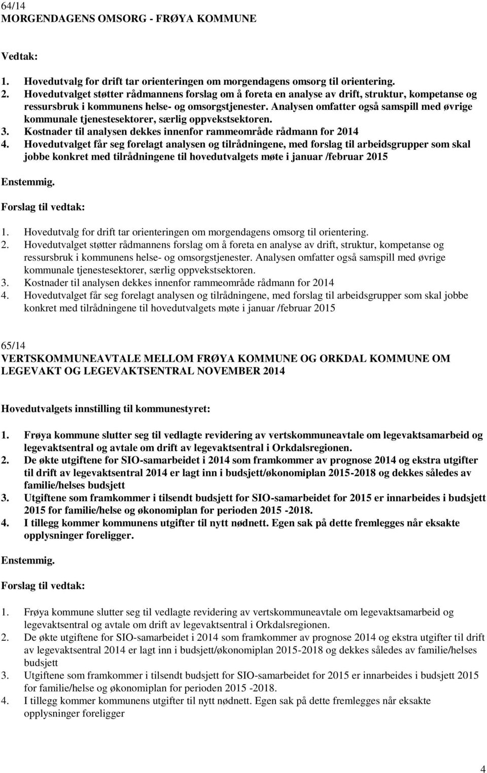 Analysen omfatter også samspill med øvrige kommunale tjenestesektorer, særlig oppvekstsektoren. 3. Kostnader til analysen dekkes innenfor rammeområde rådmann for 2014 4.