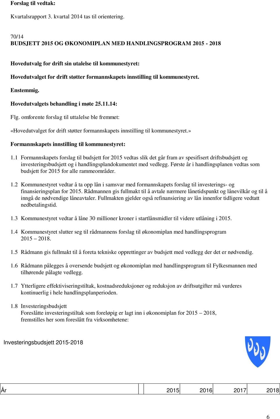 Enstemmig. Hovedutvalgets behandling i møte 25.11.14: Flg. omforente forslag til uttalelse ble fremmet: «Hovedutvalget for drift støtter formannskapets innstilling til kommunestyret.