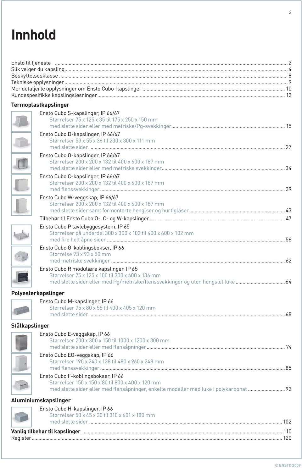 .. 15 Ensto Cubo D-kapslinger, IP 66/67 Størrelser 53 x 55 x 36 til 230 x 300 x 111 mm med slette sider.
