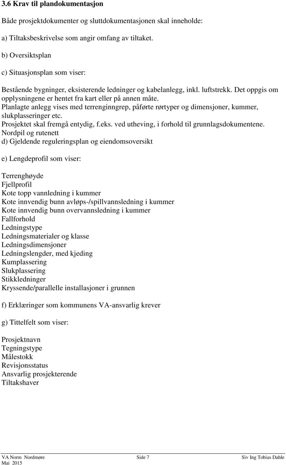 Planlagte anlegg vises med terrenginngrep, påførte rørtyper og dimensjoner, kummer, slukplasseringer etc. Prosjektet skal fremgå entydig, f.eks. ved utheving, i forhold til grunnlagsdokumentene.