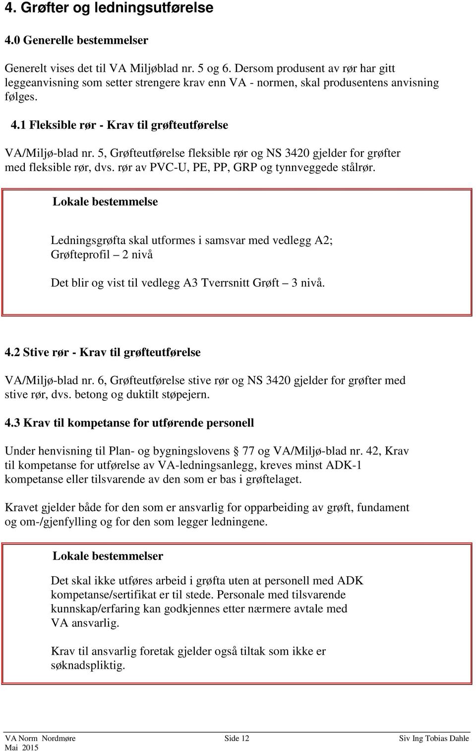 5, Grøfteutførelse fleksible rør og NS 3420 gjelder for grøfter med fleksible rør, dvs. rør av PVC-U, PE, PP, GRP og tynnveggede stålrør.