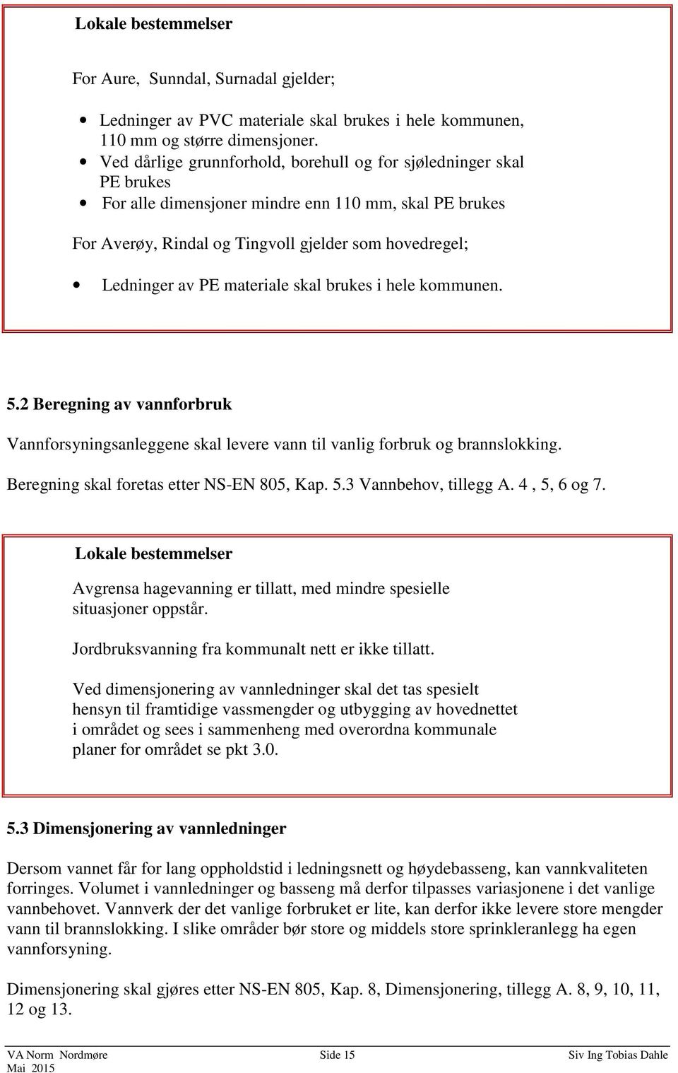 materiale skal brukes i hele kommunen. 5.2 Beregning av vannforbruk Vannforsyningsanleggene skal levere vann til vanlig forbruk og brannslokking. Beregning skal foretas etter NS-EN 805, Kap. 5.3 Vannbehov, tillegg A.