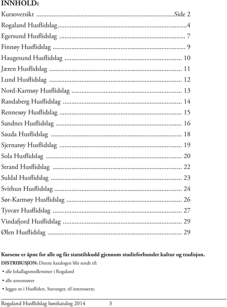 .. 20 Strand Husflidslag... 22 Suldal Husflidslag... 23 Svithun Husflidslag... 24 Sør-Karmøy Husflidslag... 26 Tysvær Husflidslag... 27 Vinda ord Husflidslag... 29 Ølen Husflidslag.