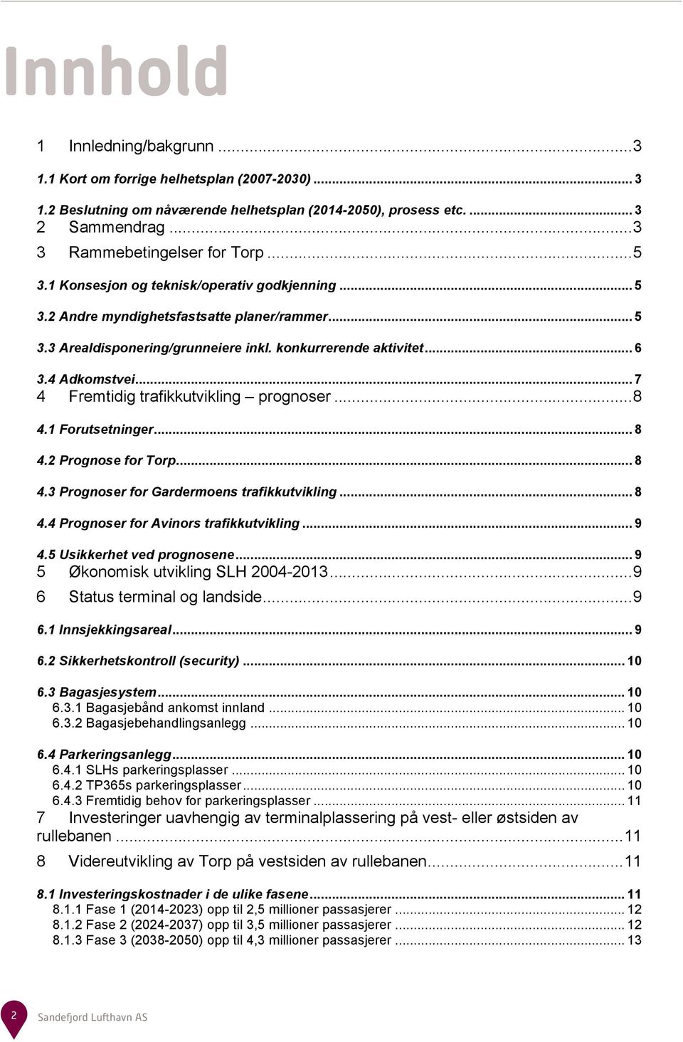 .. 6 3.4 Adkomstvei... 7 4 Fremtidig trafikkutvikling prognoser... 8 4.1 Forutsetninger... 8 4.2 Prognose for Torp... 8 4.3 Prognoser for Gardermoens trafikkutvikling... 8 4.4 Prognoser for Avinors trafikkutvikling.