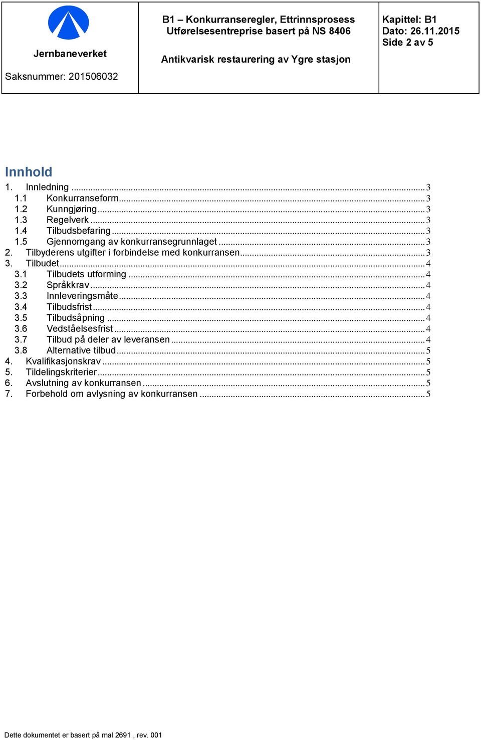 Tilbudet... 4 3.1 Tilbudets utforming... 4 3.2 Språkkrav... 4 3.3 Innleveringsmåte... 4 3.4 Tilbudsfrist... 4 3.5 Tilbudsåpning... 4 3.6 Vedståelsesfrist... 4 3.7 Tilbud på deler av leveransen... 4 3.8 Alternative tilbud.
