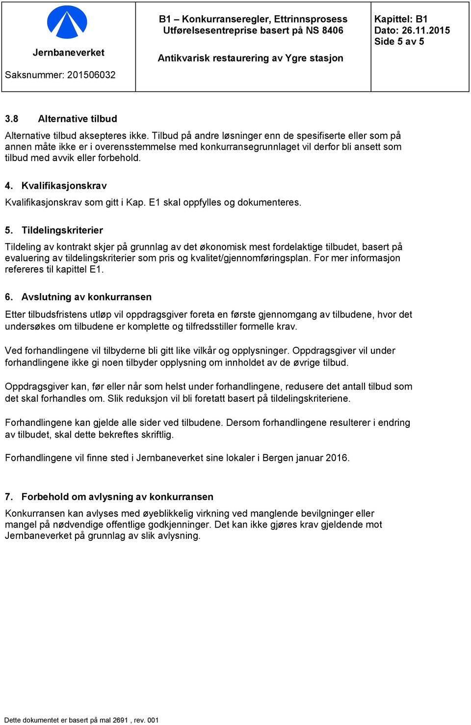 Tilbud på andre løsninger enn de spesifiserte eller som på annen måte ikke er i overensstemmelse med konkurransegrunnlaget vil derfor bli ansett som tilbud med avvik eller forbehold. 4.