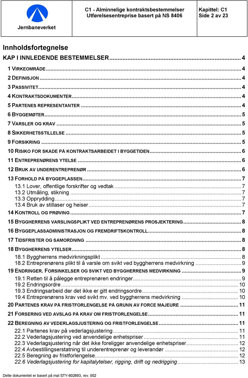 .. 5 10 RISIKO FOR SKADE PÅ KONTRAKTSARBEIDET I BYGGETIDEN... 6 11 ENTREPRENØRENS YTELSE... 6 12 BRUK AV UNDERENTREPRENØR... 6 13 FORHOLD PÅ BYGGEPLASSEN... 7 13.