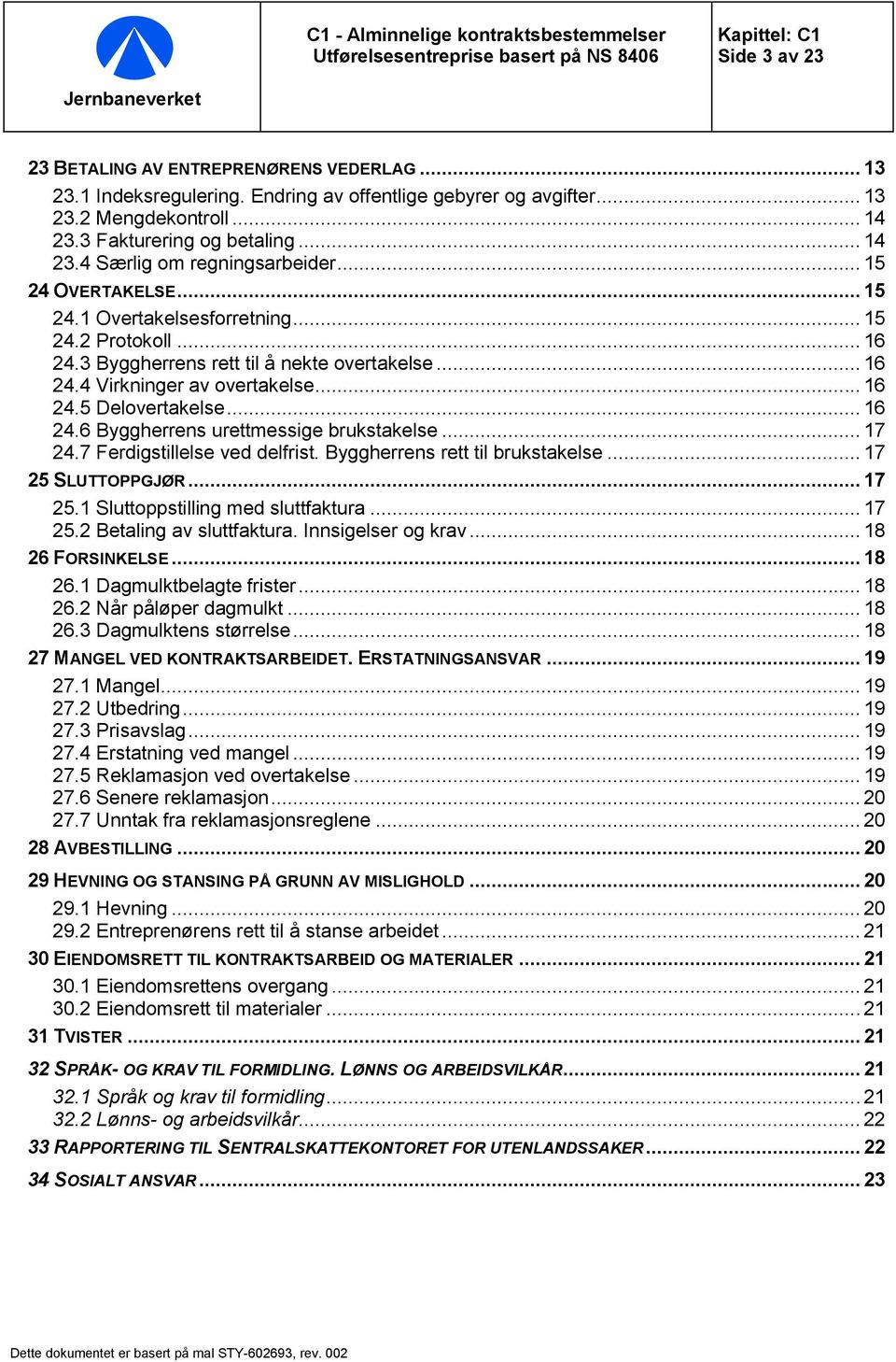 3 Byggherrens rett til å nekte overtakelse... 16 24.4 Virkninger av overtakelse... 16 24.5 Delovertakelse... 16 24.6 Byggherrens urettmessige brukstakelse... 17 24.7 Ferdigstillelse ved delfrist.