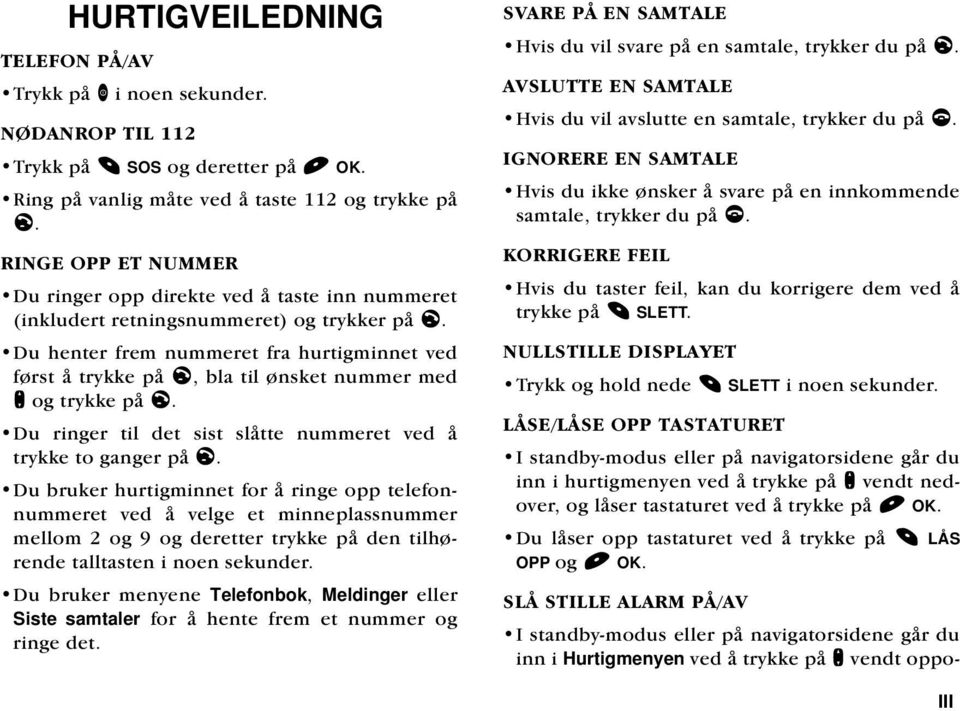 Du henter frem nummeret fra hurtigminnet ved først å trykke på l, bla til ønsket nummer med n og trykke på l. Du ringer til det sist slåtte nummeret ved å trykke to ganger på l.