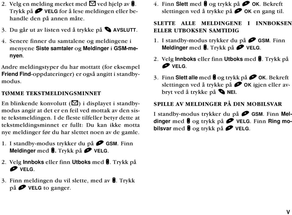 TØMME TEKSTMELDINGSMINNET En blinkende konvolutt (s) i displayet i standbymodus angir at det er en feil ved mottak av den siste tekstmeldingen.