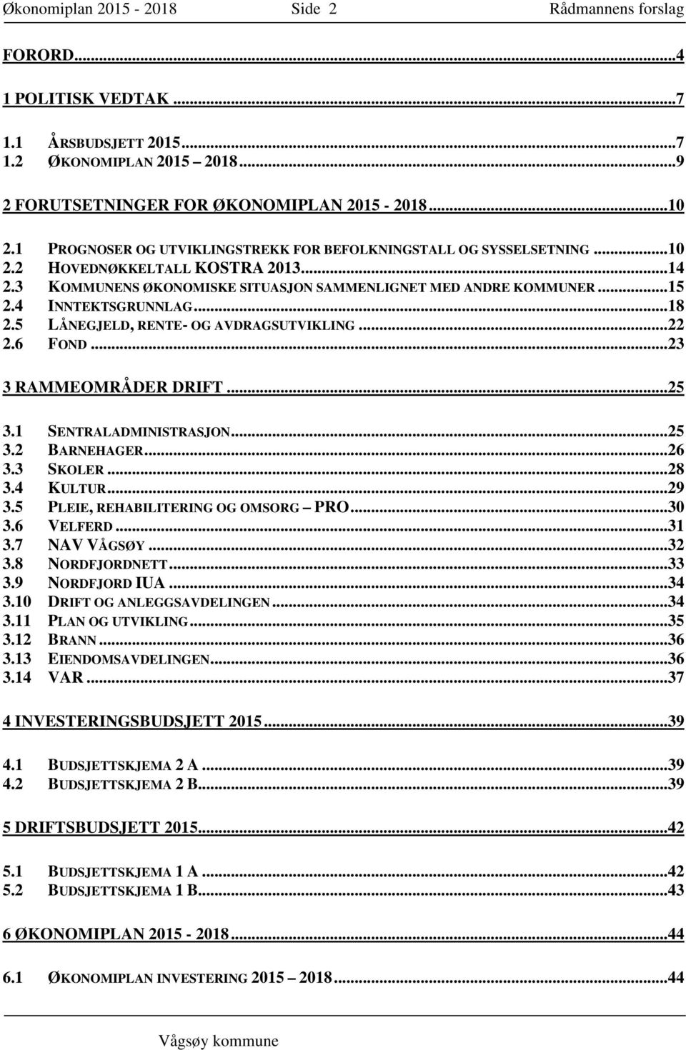 4 INNTEKTSGRUNNLAG... 18 2.5 LÅNEGJELD, RENTE- OG AVDRAGSUTVIKLING... 22 2.6 FOND... 23 3 RAMMEOMRÅDER DRIFT... 25 3.1 SENTRALADMINISTRASJON... 25 3.2 BARNEHAGER... 26 3.3 SKOLER... 28 3.4 KULTUR.