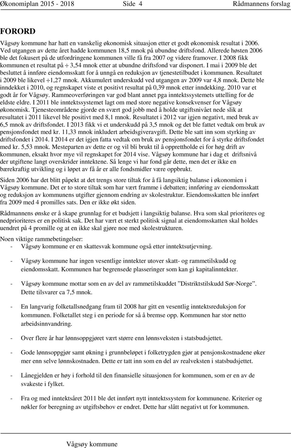 I 2008 fikk kommunen et resultat på 3,54 mnok etter at ubundne driftsfond var disponert. I mai i 2009 ble det besluttet å innføre eiendomsskatt for å unngå en reduksjon av tjenestetilbudet i kommunen.