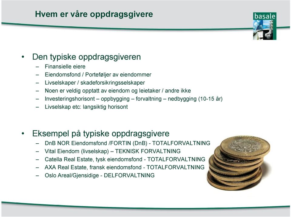 Livselskap etc: langsiktig horisont Eksempel på typiske oppdragsgivere DnB NOR Eiendomsfond /FORTIN (DnB) - TOTALFORVALTNING Vital Eiendom (livselskap)