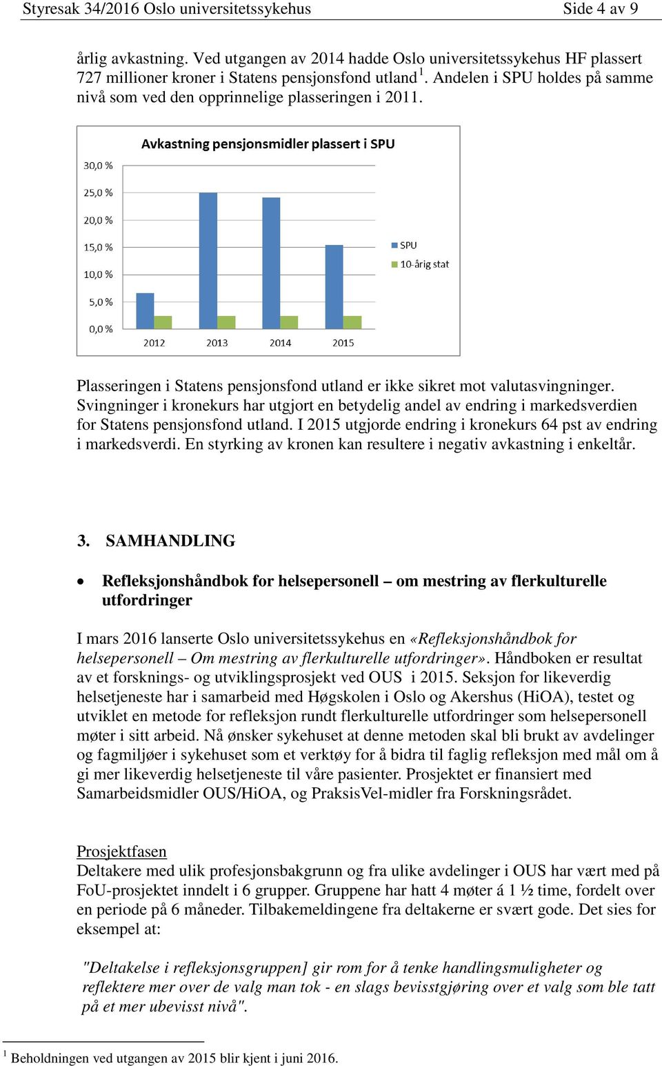 Svingninger i kronekurs har utgjort en betydelig andel av endring i markedsverdien for Statens pensjonsfond utland. I 2015 utgjorde endring i kronekurs 64 pst av endring i markedsverdi.