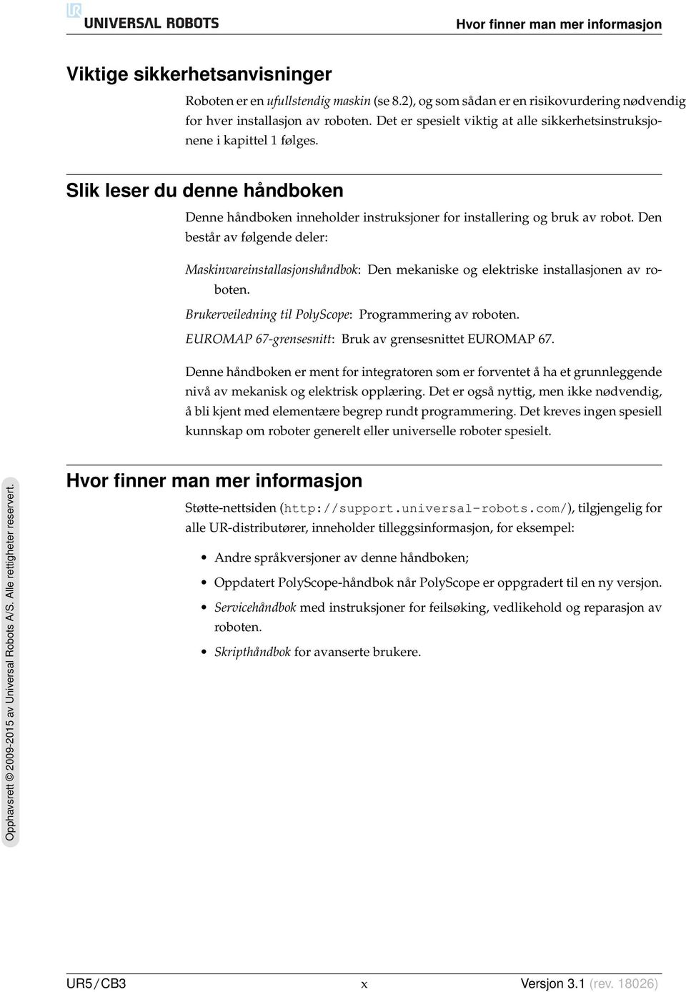 Den består av følgende deler: Maskinvareinstallasjonshåndbok: Den mekaniske og elektriske installasjonen av roboten. Brukerveiledning til PolyScope: Programmering av roboten.