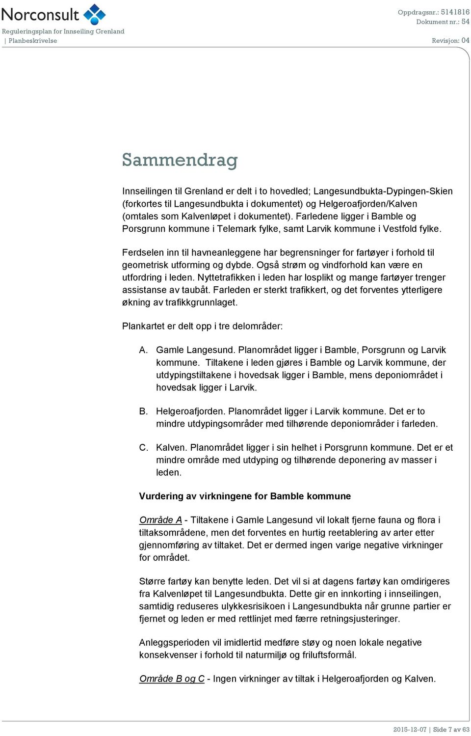 Ferdselen inn til havneanleggene har begrensninger for fartøyer i forhold til geometrisk utforming og dybde. Også strøm og vindforhold kan være en utfordring i leden.