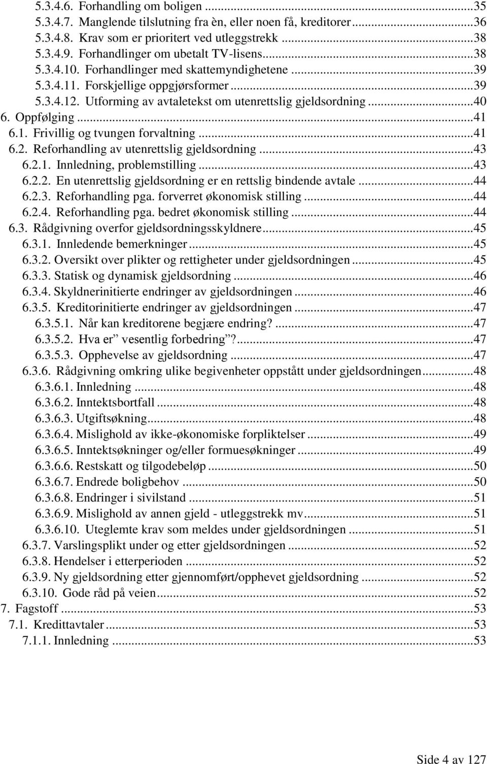 Utforming av avtaletekst om utenrettslig gjeldsordning... 40 6. Oppfølging... 41 6.1. Frivillig og tvungen forvaltning... 41 6.2. Reforhandling av utenrettslig gjeldsordning... 43 6.2.1. Innledning, problemstilling.