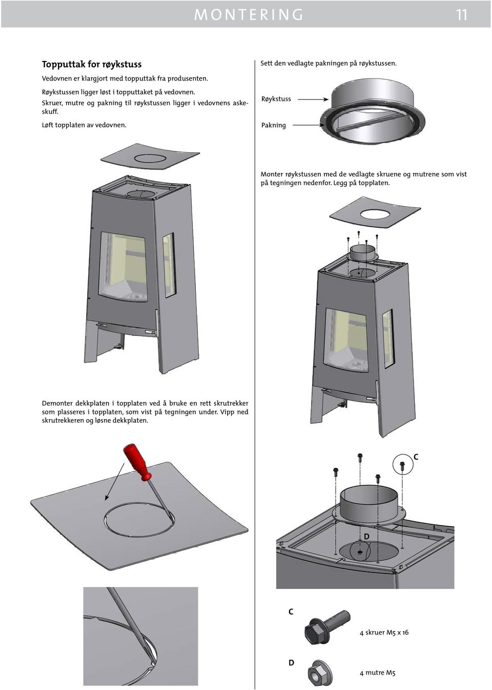Pakning Monter røykstussen med de vedlagte skruene og mutrene som vist på tegningen nedenfor. Legg på topplaten.