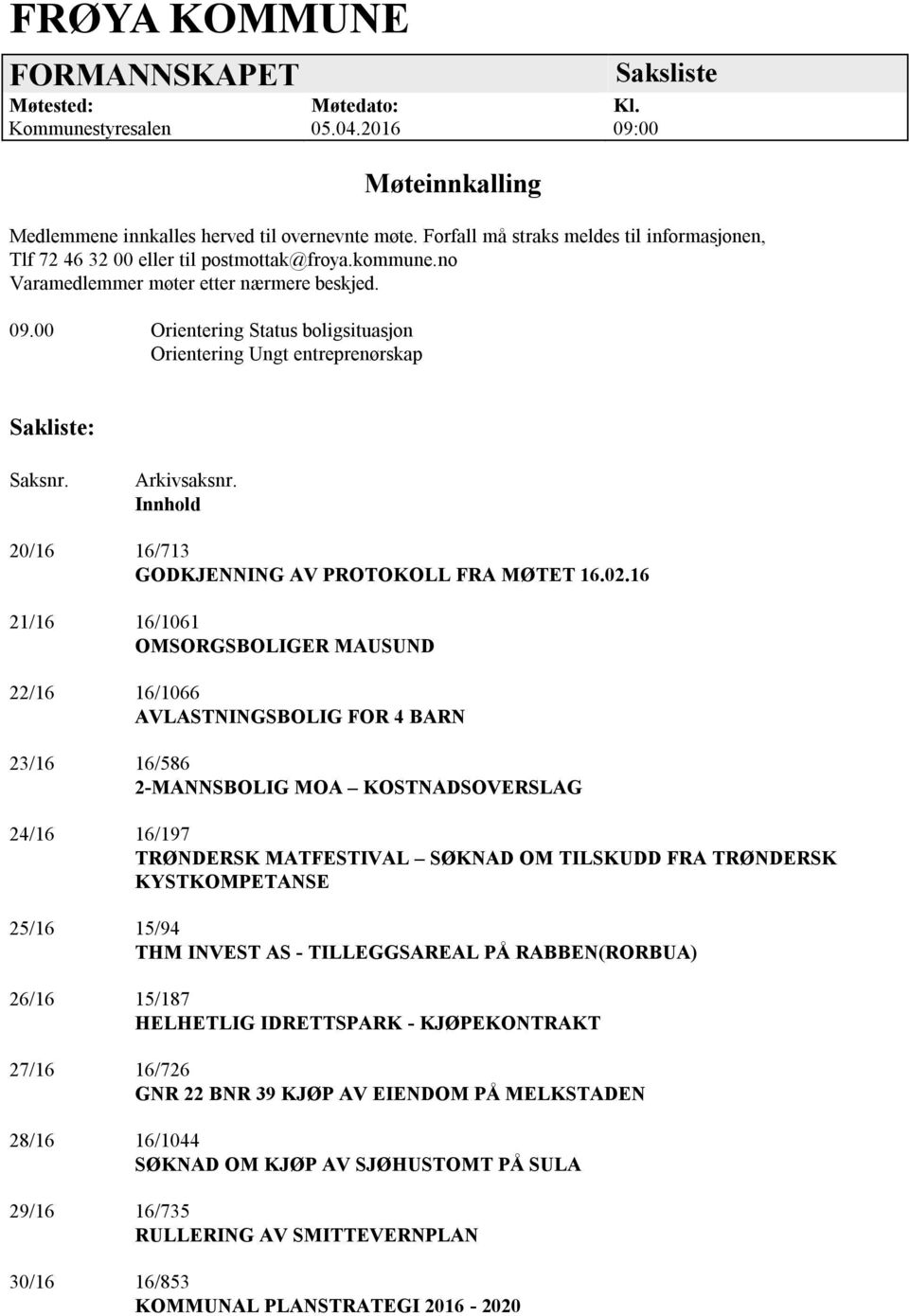 00 Orientering Status boligsituasjon Orientering Ungt entreprenørskap Sakliste: Saksnr. Arkivsaksnr. Innhold 20/16 16/713 GODKJENNING AV PROTOKOLL FRA MØTET 16.02.