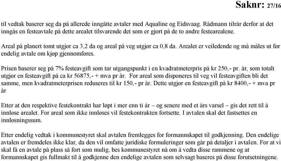 Arealet er veiledende og må måles ut før endelig avtale om kjøp gjennomføres. Prisen baserer seg på 7% festeavgift som tar utgangspunkt i en kvadratmeterpris på kr 250,- pr.