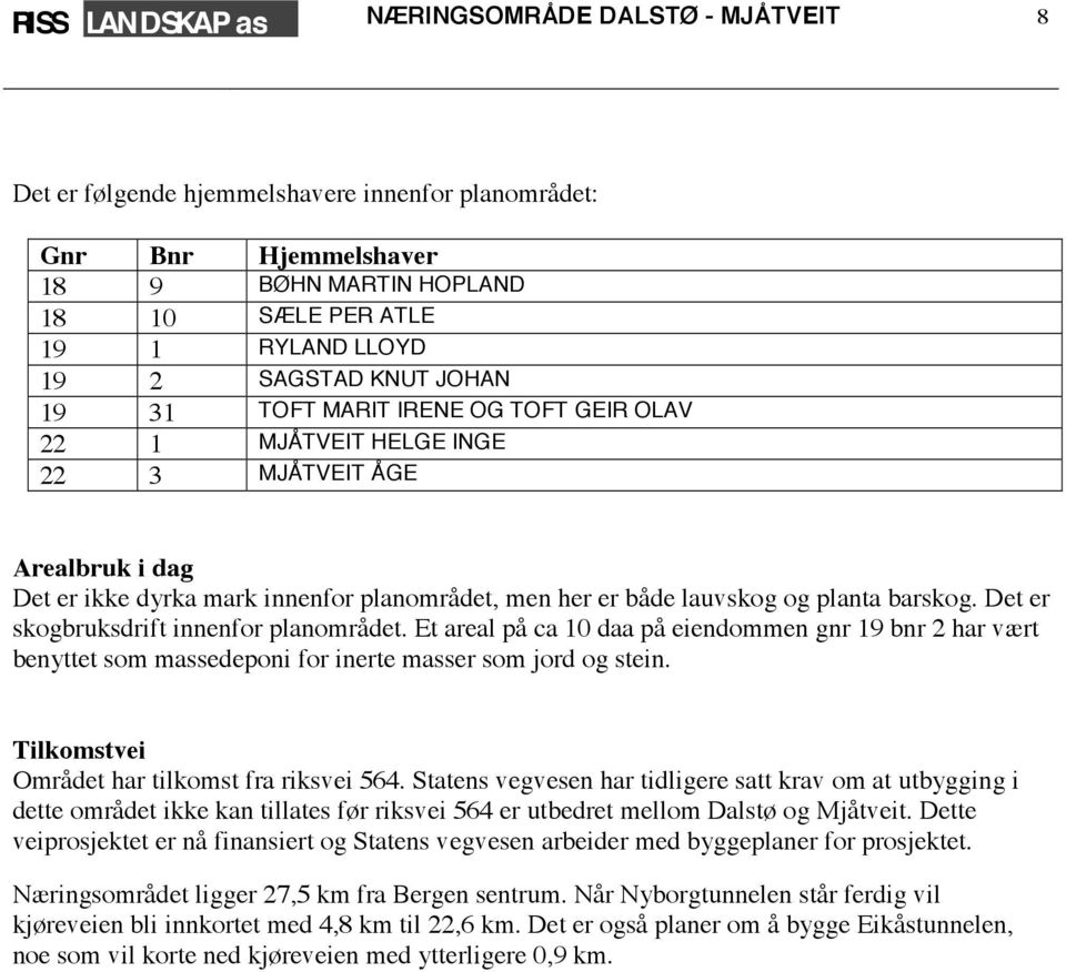 Det er skogbruksdrift innenfor planområdet. Et areal på ca 10 daa på eiendommen gnr 19 bnr 2 har vært benyttet som massedeponi for inerte masser som jord og stein.