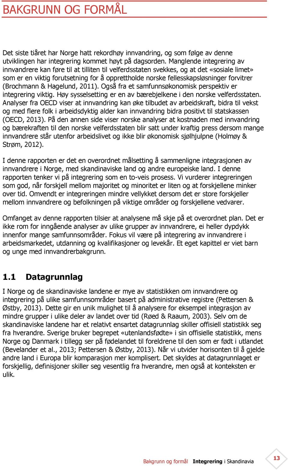 forvitrer (Brochmann & Hagelund, 2011). Også fra et samfunnsøkonomisk perspektiv er integrering viktig. Høy sysselsetting er en av bærebjelkene i den norske velferdsstaten.