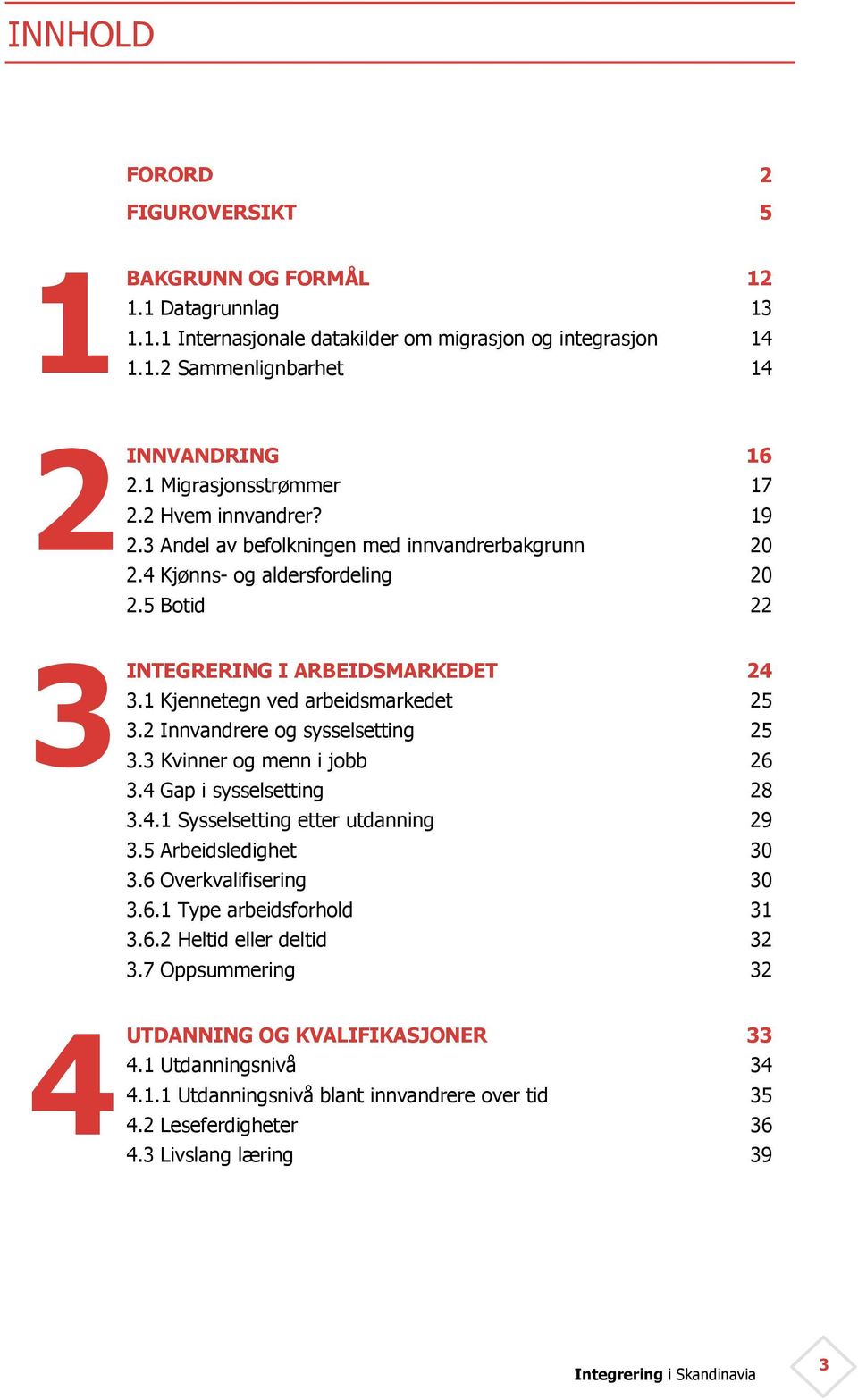 2 Innvandrere og sysselsetting 3.3 Kvinner og menn i jobb 3.4 Gap i sysselsetting 3.4.1 Sysselsetting etter utdanning 3.5 Arbeidsledighet 3.6 Overkvalifisering 3.6.1 Type arbeidsforhold 3.6.2 Heltid eller deltid 3.