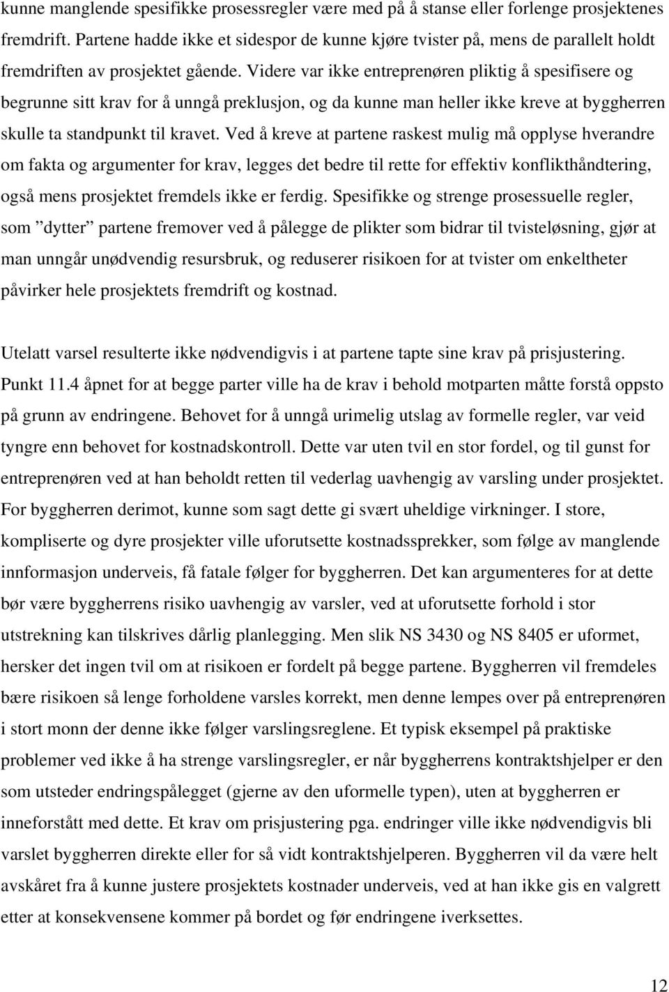 Videre var ikke entreprenøren pliktig å spesifisere og begrunne sitt krav for å unngå preklusjon, og da kunne man heller ikke kreve at byggherren skulle ta standpunkt til kravet.