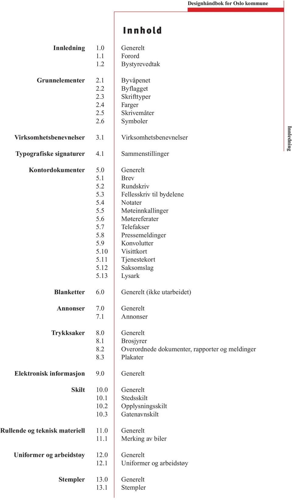 3 Fellesskriv til bydelene 5.4 Notater 5.5 Møteinnkallinger 5.6 Møtereferater 5.7 Telefakser 5.8 Pressemeldinger 5.9 Konvolutter 5.10 Visittkort 5.11 Tjenestekort 5.12 Saksomslag 5.