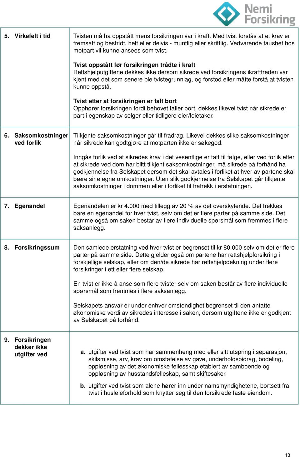 Tvist oppstått før forsikringen trådte i kraft Rettshjelputgiftene dekkes ikke dersom sikrede ved forsikringens ikrafttreden var kjent med det som senere ble tvistegrunnlag, og forstod eller måtte